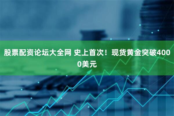 股票配资论坛大全网 史上首次！现货黄金突破4000美元