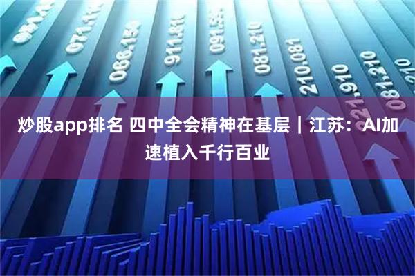 炒股app排名 四中全会精神在基层｜江苏：AI加速植入千行百业