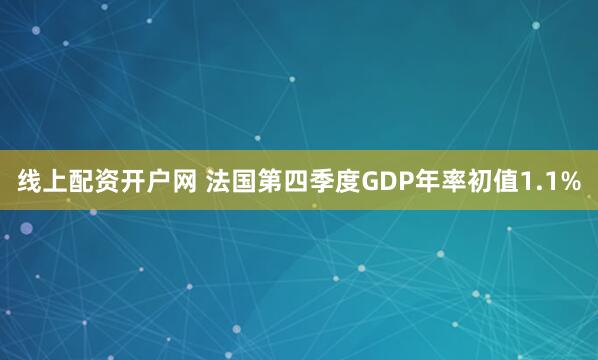线上配资开户网 法国第四季度GDP年率初值1.1%