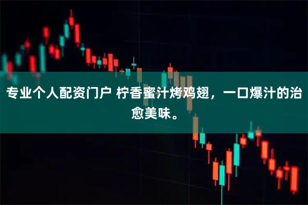 专业个人配资门户 柠香蜜汁烤鸡翅,一口爆汁的治愈美味。