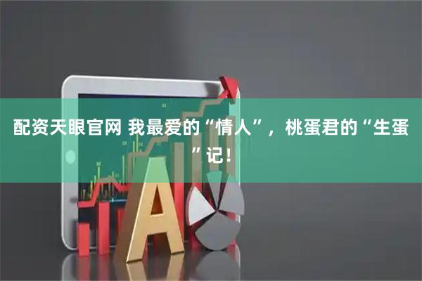 配资天眼官网 我最爱的“情人”，桃蛋君的“生蛋”记！