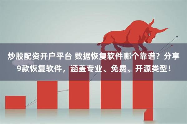 炒股配资开户平台 数据恢复软件哪个靠谱？分享9款恢复软件，涵盖专业、免费、开源类型！